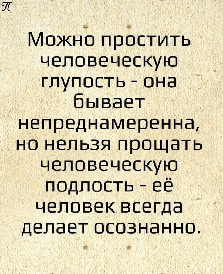 Можно простить человеческую глупость она бывает непреднамеренна но нельзя прощать человеческую подлость её человек всегда делает осознанно 52