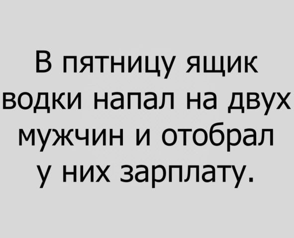 В пятницу ящик водки напал на двух мужчин и отобрал у них зарплату