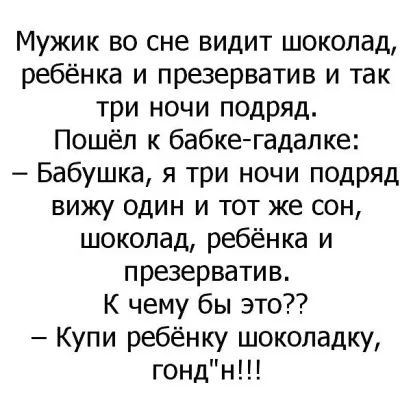 Мужик во сне видит шоколад ребёнка и презерватив и так три ночи подряд Пошёл к бабкегадалке Бабушка я три ночи подряд вижу один и тот же сон шоколад ребёнка и презерватив К чему бы это Купи ребёнку шоколадку гондн