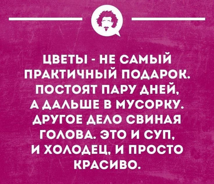 цветы нв сАмый ПРАКТИЧНЫЙ ПОДАРОК постоят ПАРУ АНЕЙ ААААЬЩЕ в мусорку АРУГОЕ АЕАО сви НАЯ ГОАОВА это и суп И ХОАОАЕЦ И ПРОСТО КРАСИВО