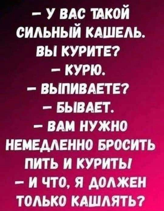 У вдс икой сильный кдшедь вы курите курю выпивдете7 выедет им нужно немедленно Бросить пить и курить и что я должен тоАько кншняты