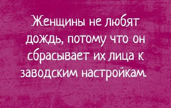 Женщины не любят дождь потому что он сбрасывает их лица к заводским настройкам