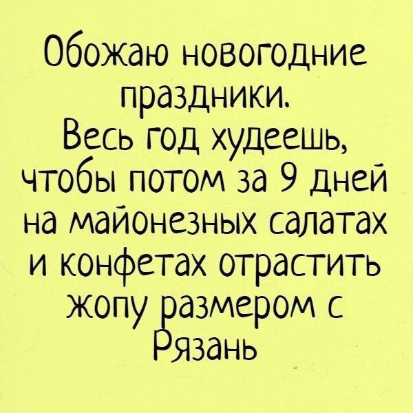 Обожаю новогодние праздники Весь год худеешь чтобы потом за 9 дней на майонезных салатах и конфетах отрастить жопу азмером с Язань