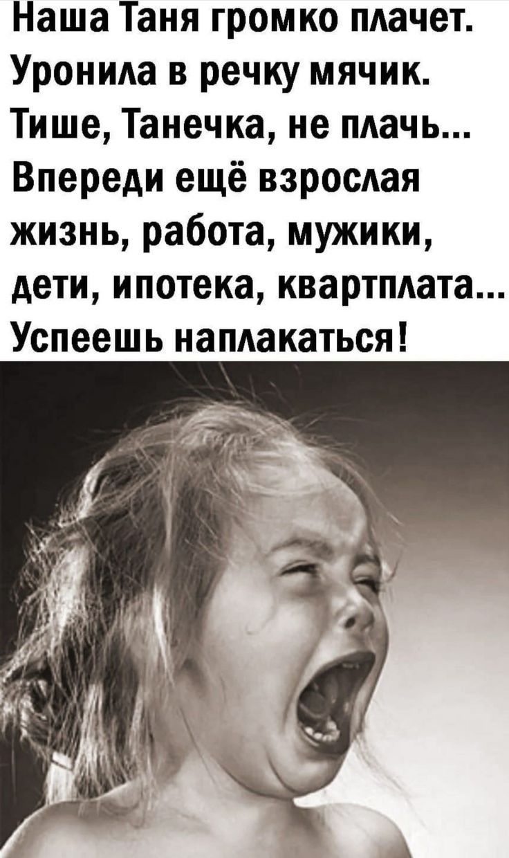 Наша Таня громко плачет Уронида в речку мячик Тише Танечка не плачь Впереди ещё взросдая жизнь работа мужики дети ипотека квартпдата Успеешь напдакаться