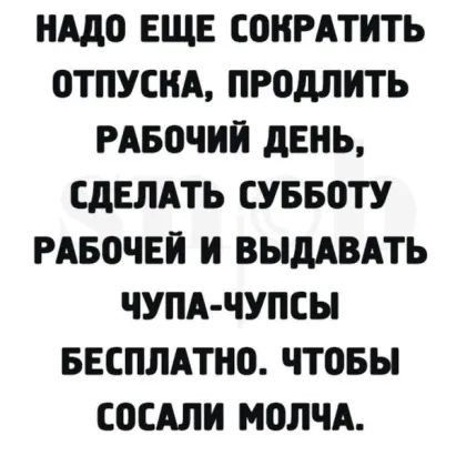 НАДО ЕЩЕ СОИРАТИТЬ ОТПУСКА ПРОдЛИТЬ РАБОЧИЙ дЕНЬ СДЕЛАТЬ СУББОТУ РАБОЧЕЙ И ВЫдАВАТЬ ЧУПА ЧУПСЫ БЕСПЛАТНО ЧТОБЫ СОСАЛИ МОЛЧА