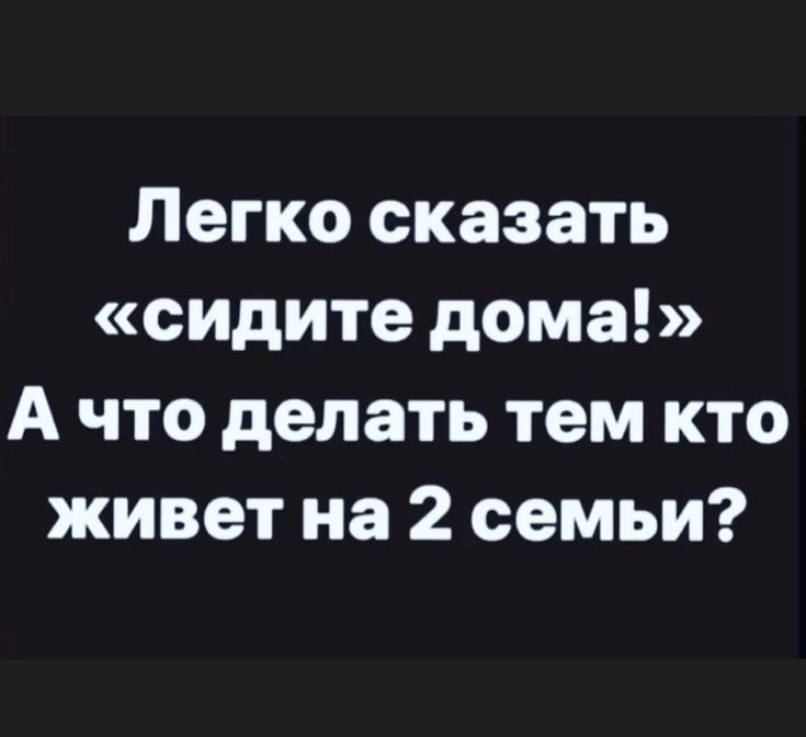 Легко сказать сидите дома А что делать тем кто живет на 2 семьи