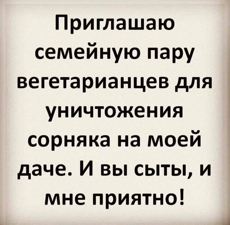 Приглашаю семейную пару вегетарианцев для уничтожения сорняка на моей даче И вы сыты и мне приятно