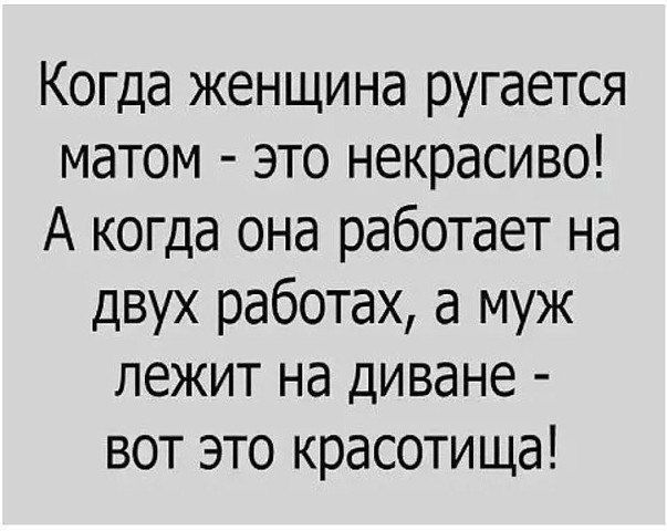 Когда женщина ругается матом это некрасиво А когда она работает на двух работах а муж лежит на диване вот это красотища