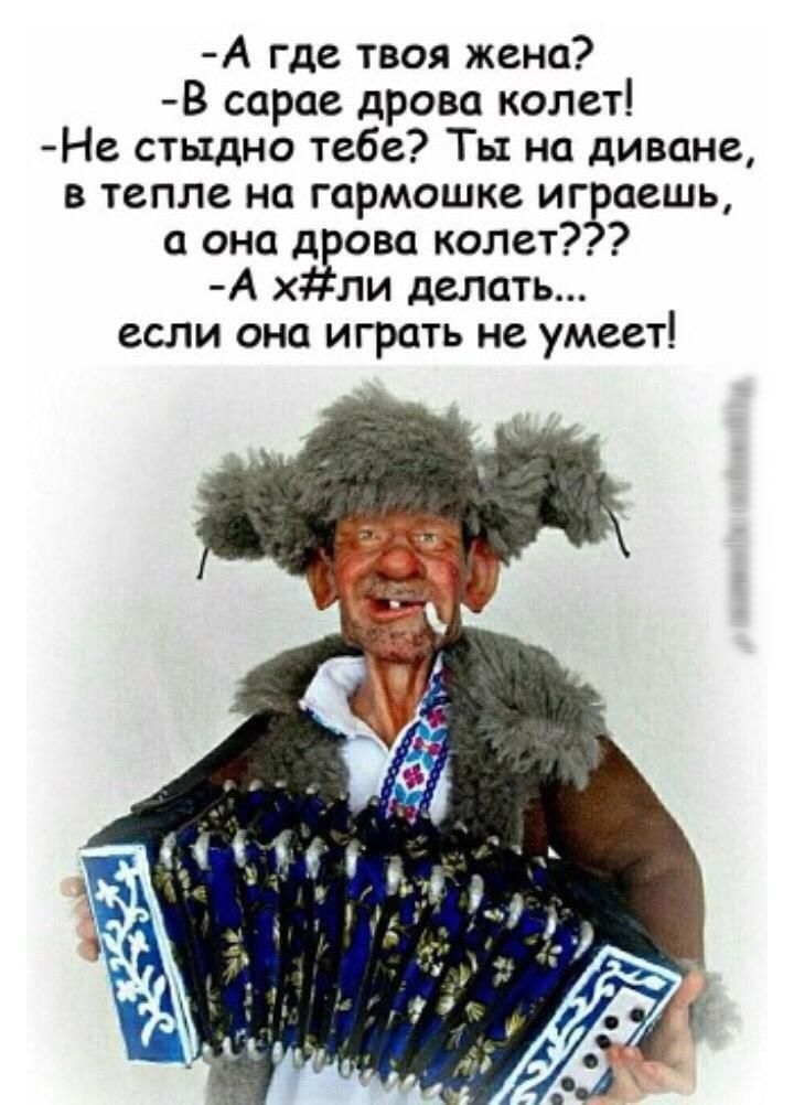 А где твоя жена В сарае дрова колет Не стыдно тебе Ты на диване в тепле на гармошке иг аешь а она д ова колет А х ли делать если она играть не умеет
