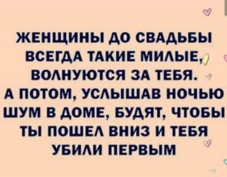 ЖЕНЩИНЫ АО СВАДЬБЫ ВСЕГДА ТАКИЕ МИАЫЕ ВОАНУЮТСЯ ЗА ТЕБЯ А ПОТОМ УСАЫШАВ НОЧЬЮ ШУМ В АОМЕ БУДЯТ ЧТОБЫ ТЫ ПОШЕА ВНИЗ И ТЕБЯ УБИАИ ПЕРВЫМ