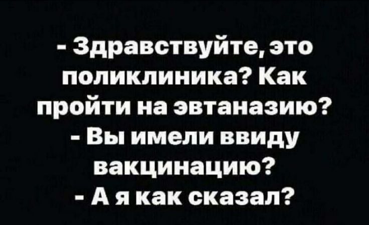 Здравствуйте это поликлиника Как пройти на эвтаназию Вы имели ввиду вакцинацию А я как сказал