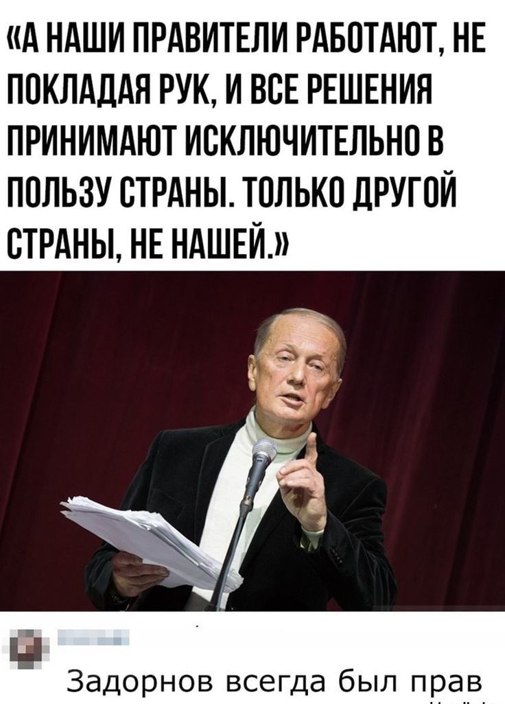 А НАШИ ПРАВИТЕЛИ РАБОТАЮТ НЕ ПОКЛАДАЯ РУК И ВСЕ РЕШЕНИЯ ПРИНИМАЮТ ИСКЛЮЧИТЕЛЬНО В ПОЛЬЗУ ОТРАНЫ ТОЛЬКО ДРУГОЙ ОТРАНЫ НЕ НАШЕЙ Задорнов всегда был прав