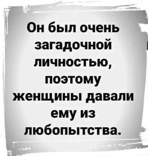 Он был очень загадочной личностью поэтому женщины давали ему из любопытства