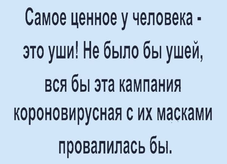 Самое ценное у человека это уши Не было бы ушей вся бы эта кампания короновирусная с их масками ПРОВЭЛИЛЭСЬ бЫ