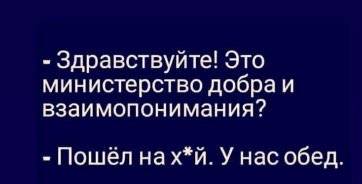 Здравствуйте Это министерство добра и взаимопонимания Пошёл на хй У нас обед