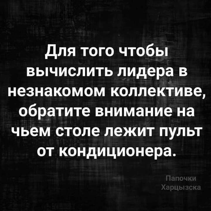 для того чтобы вычислить лидера в незнакомом коллективе обратите внимание на чьем столе лежит пульт от кондиционера