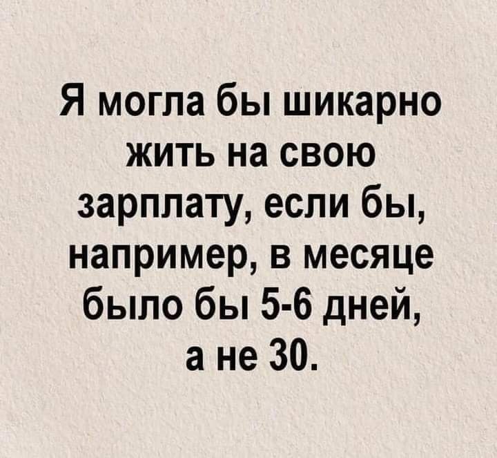 Я могла бы шикарно жить на свою зарплату если бы например в месяце было бы 5 6 дней а не 30