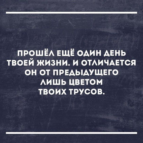 прошё ЕЩЁ один АЕНЬ твоей жизни и омичАется он от првдымщвго АИШЬ цввтом твоих трусов