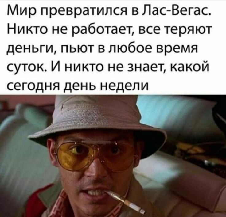 Мир превратился в Лас Вегас Никто не работает все теряют деньги пьют в любое время суток И никто не знает какой сегодня день недели