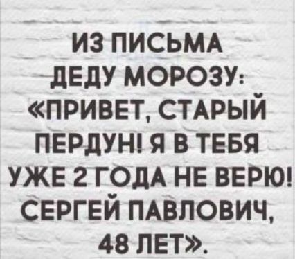 из письм двду морозу приввт СТАРЫЙ пврдунп я в тевя уже 2 год нв ВЕРЮ Сергей ПАВЛОВИЧ 48 лет