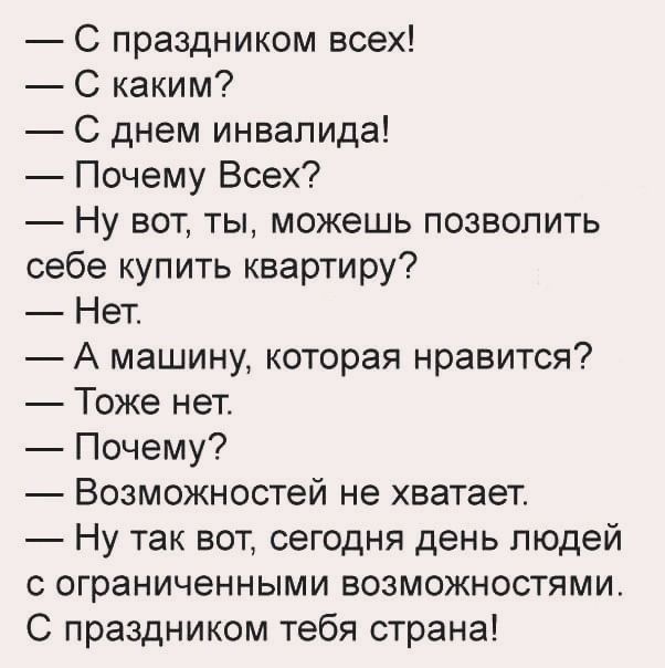 С праздником всех С каким С днем инвалида Почему Всех Ну вот ты можешь позволить себе купить квартиру Нет А машину которая нравится Тоже нет Почему Возможностей не хватает Ну так вот сегодня день людей с ограниченными возможностями С праздником тебя страна