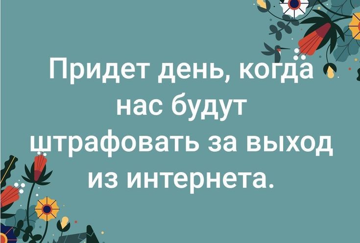 л Придет день когда нас будут цдтрафовать за ВЫХОД __ из интернета