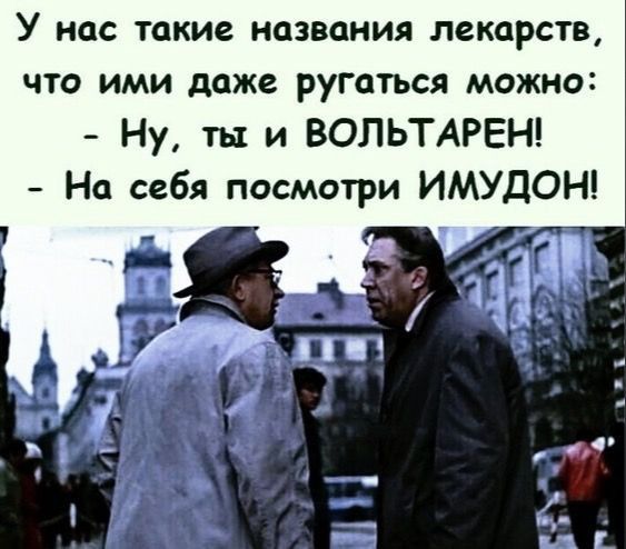 У нас такие названия лекарств что ими даже ругаться можно Ну ты и ВОЛЬТАРЕН На себя посмотри ИМУДОН _