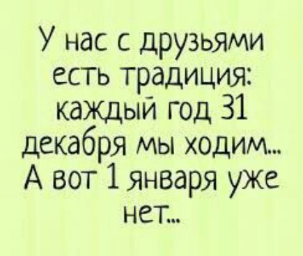 У нас с друзьями есть традиция каждый год 31 декабря мы ходим А вот 1января уже нет