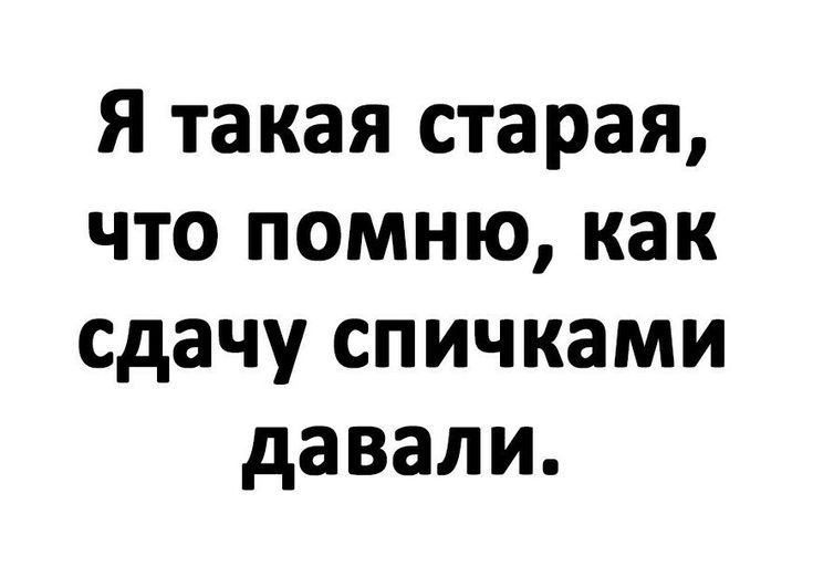 Я такая старая что помню как сдачу спичками давали
