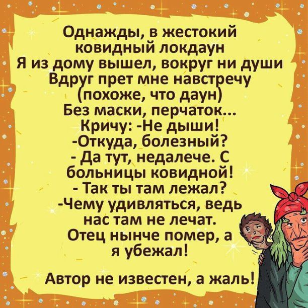 Однажды в жестокий ковидный локдаун Я из дому вышел вокруг ни души Вдр г прет мне навст ечу похоже что даун Без маски перчаток Кричу Не дыши 0ткуда болезный да тут недалече С больницы ковидной Так ты там лежал Чему удивляться ведь нас там не лечат Отец нынче помер а я убежал Автор не известен а жаль