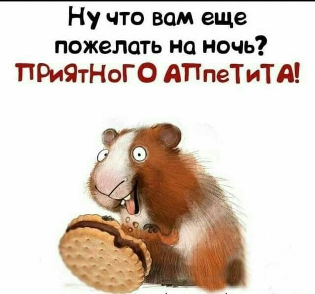 Ну что вам еще пожелать на ночь ПРИЯТНОГО АПпеТ итд