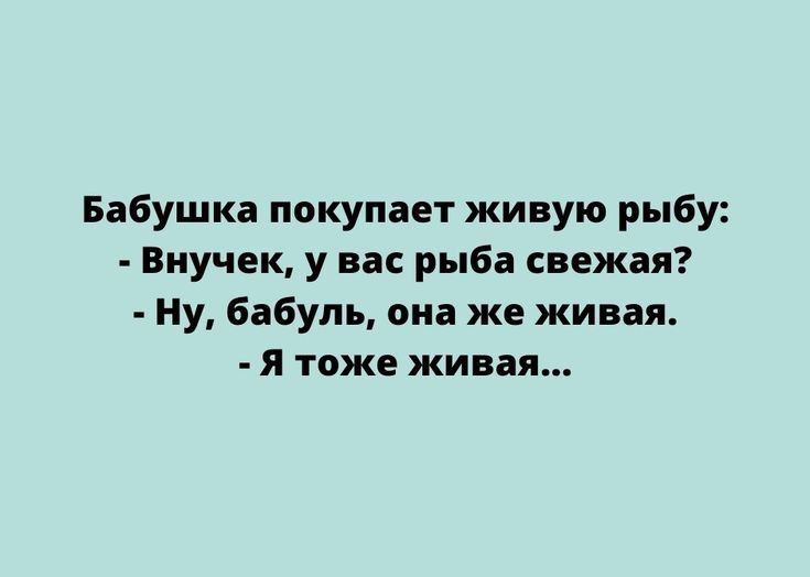 Бабушка покупает живую рыбу Внучек у вас рыба свежая Ну бабуль она же живая Я тоже живая