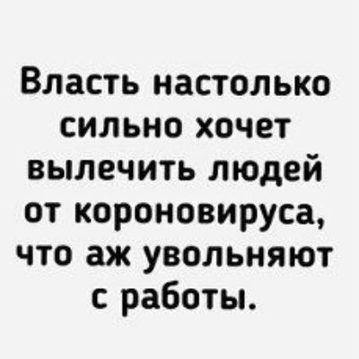 Власть настолько сильно хочет вылечить людей от короновируса что аж увольняют работы