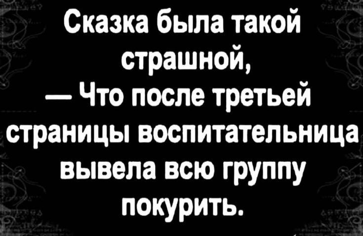 Сказка была такой страшной Что после третьей страницы воспитательница вывела всю группу покурить