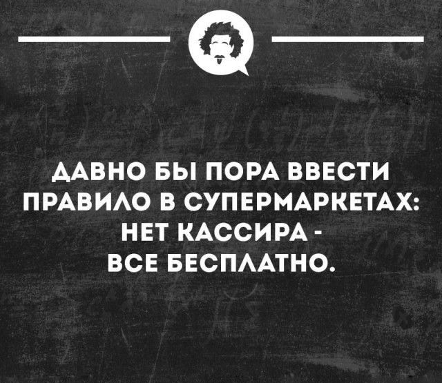 __ ДАВНО БЫ ПОРА ВВЕСТИ ПРАВИАО В СУПЕРМАРКЕТАХ НЕТ КАССИРА ВСЕ БЕСПААТНО