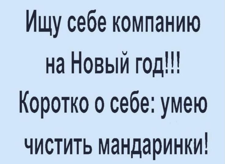 Ищу себе компанию на Новый год Коротко о себе умею ЧИСТИТЬ МдНДдРИНКИ