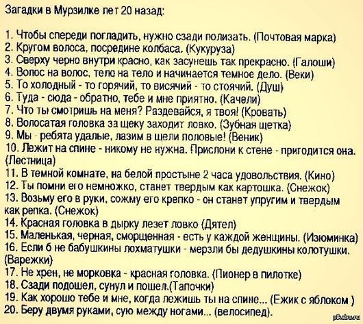 Загадки в Мурзилке пет 20 назад 1 Чтобы спереди погладить нужно сзади помащь почтовая марка 2 Кругом ветов посредине колбаса Кукуруза Э терку черт внутри капс ш как засунешь так прекрасно Галюши 4 Ботик на вппос тетю на тетю и начинается темное дело Веки 5 То хпподиый то горячий то висячий то стоячий Душ Туда сюда обратно тебе и мне приятно Качели 7 Что ты смотришь на меня Раздевайся и твоя Кшвать