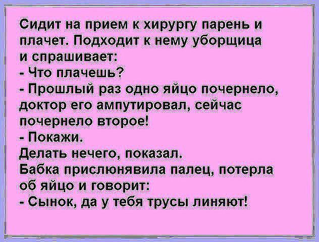 Сидит на прием к хирургу парень и плачет Под едит к нему уборщица и спратшхивіа т Чтео плачешь ппріэтшлый раз одно іяйцо п доктор его ампутировал понегрнело второе Покажи делать нечего показал Бабка при люнявилга палец потерла об яй цо ворит Сынок да у тебя трусы линяют