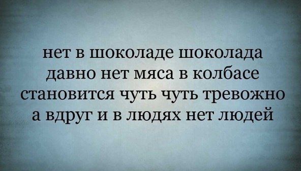 нет в шоколаде шоколада давно нет мяса в колбасе становится чуть чуть тревожн _ а вдруг И в людях нет людей