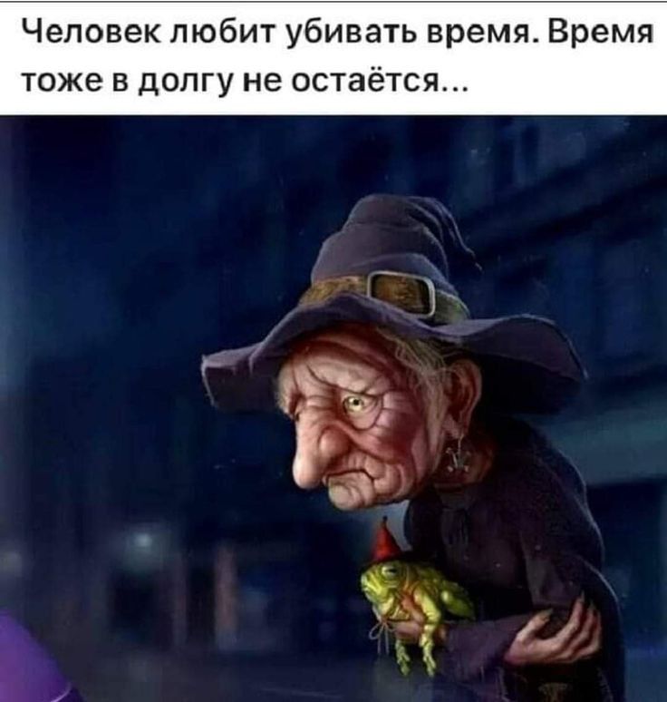 Человек любит убивать время Время тоже в долгу не остаётся