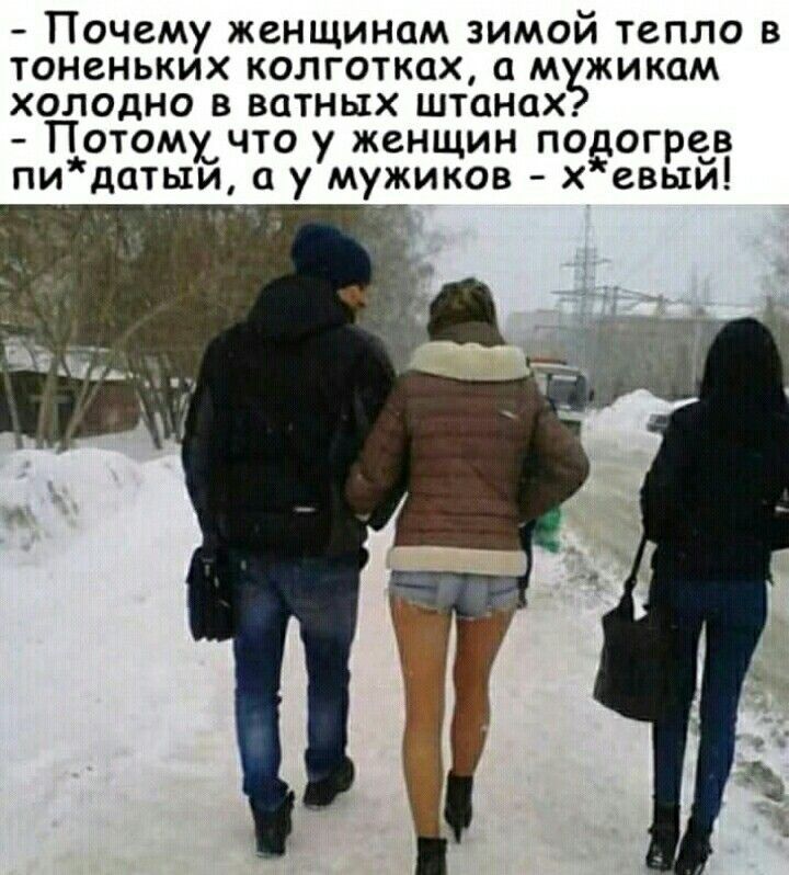 Почему женщинам зимой тепло в тоненьких колготках а м жикам холодно в ватных штанах Потомучто у женщин подогрев пи датыи а у мужиков х евый