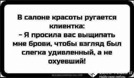 В салоне красоты ругается клиентка Я просила вас выщипать мне брови чтобы взгляд бьш слегка удивленный а не вхуевший