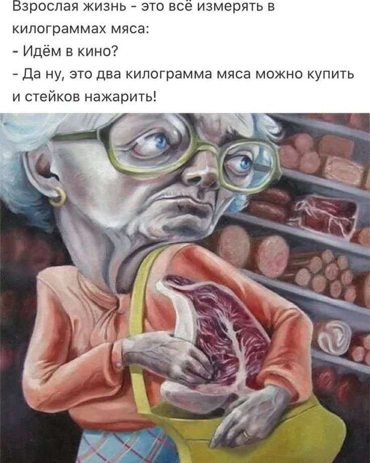 зрослая ЖИЗНЬ ЭТО все измерять В килограммах мяса Идём в кино Да ну это два килограмма мяса можно купить и стейков нажарить