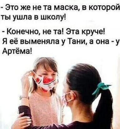 Это же не та маска в которой ты ушла в школу Конечно не та Эта круче Я её выменяла у Тани а она у Артёма