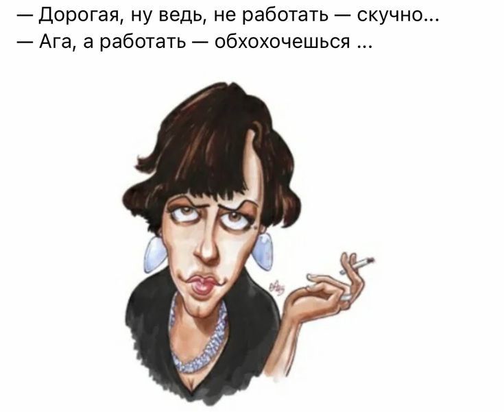 Дорогая ну ведь не работать скучно Ага а работать обхохочешься