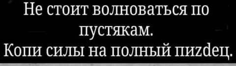 Не стоит волшоватъся по пустякам Копи силы на пшшый пишіец