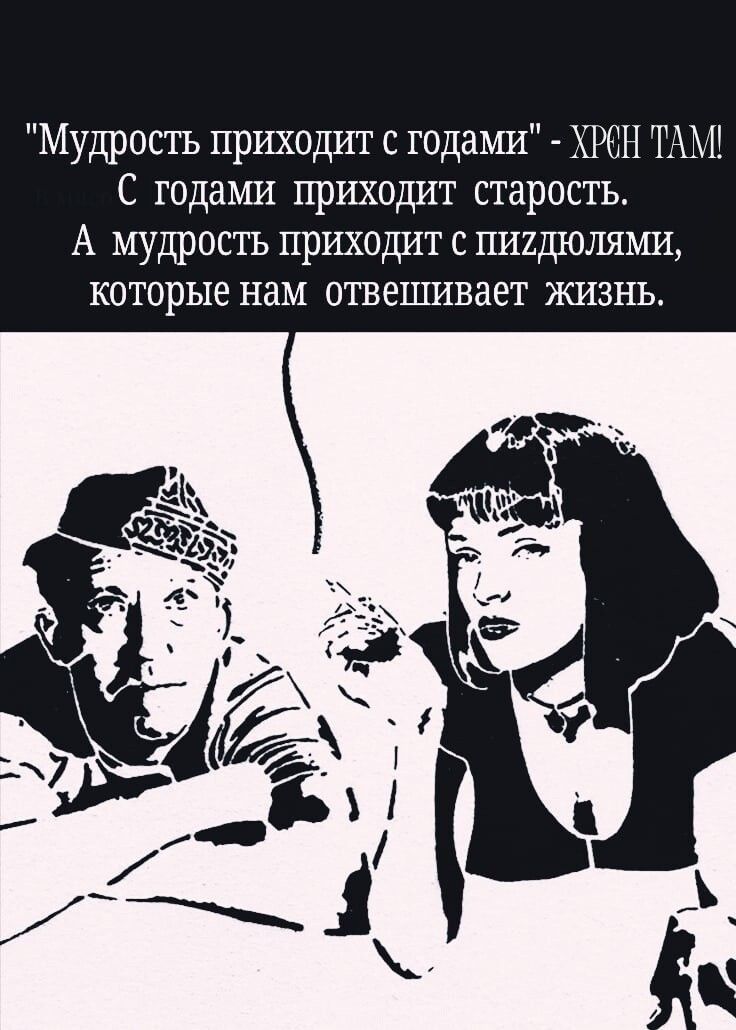 Мудрость приходит с годами хрен ТММ С годами приходит старость А мудрость приходит с пиишолями которые нам отвешивает жизнь