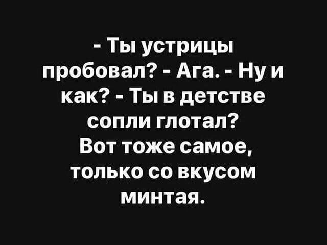Ты устрицы пробовал Ага Ну и как Ты в детстве сопли глотал Вот тоже самое только со вкусом минтая