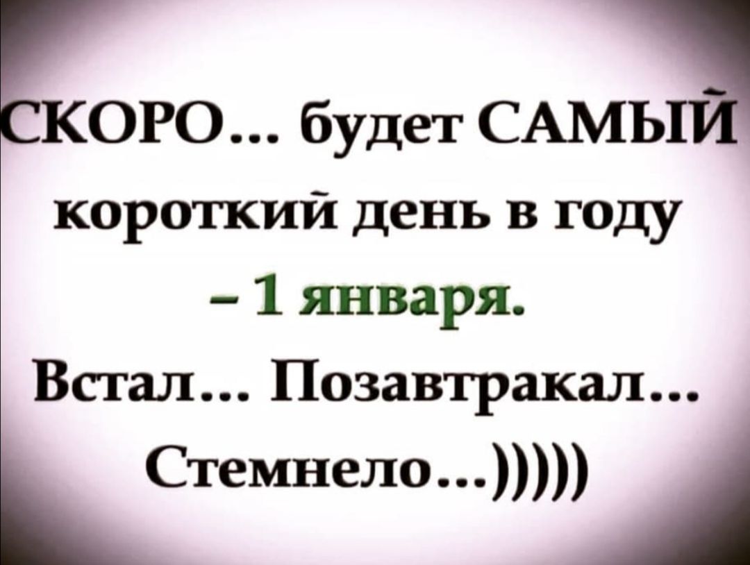 ОРО будет САмьы короткий день в году 1 января Встал Позавтракал Стемнело