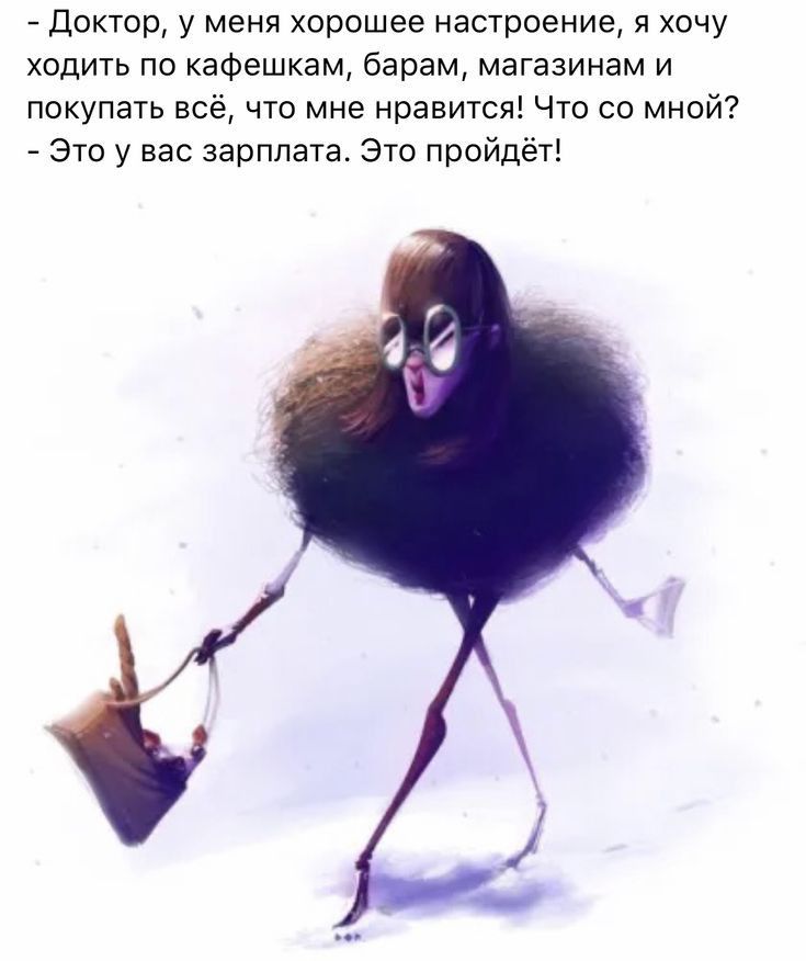 Доктор у меня хорошее настроение я хочу ходить по кафешкем барам магазинам и покупать всё что мне нравится Что со мной Это у вас зарплата Это пройдёт